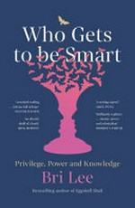 Who gets to be smart : privilege, power and knowledge / Bri Lee.