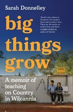 Big things grow : a memoir of teaching on Country in Wilcannia / Sarah Donnelley.