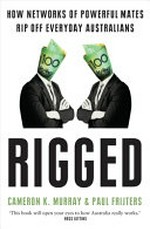 Rigged : how networks of powerful mates rip off everyday Australians / Cameron K. Murray & Paul Frijters.