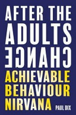 After the adults change : achievable behaviour Nirvana / Paul Dix.