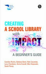 Creating a school library with impact : a beginner's guide / Caroline Roche, Barbara Band, Nick Cavender, Lucy Chambers, Annie Everall, Ellen Krajewski and Sarah Pavey.