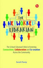 The networked librarian : the school librarian's role in fostering connections, collaboration and co-creation across the community / Sarah Pavey.