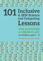 101 inclusive & SEN science & computing lessons : fun activities and lesson plans for children aged 3 - 11 / Claire Brewer and Kate Bradley.