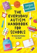 The everyday autism handbook for schools : 60+ essential guides for staff / Claire Droney and Annelies Verbiest ; illusrated by Melanie Corr.