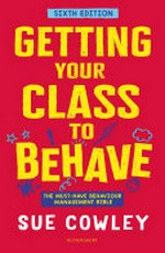 Getting your class to behave : the must-have behaviour management bible / Sue Cowley.