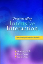 Understanding intensive interaction : contexts and concepts for professionals and families / Graham Firth, Ruth Berry, Cath Irvine.
