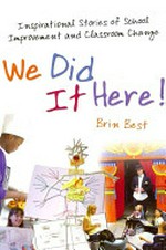 We did it here! : inspirational stories of school improvement and classroom change / Brin Best.