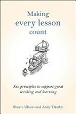 Making every lesson count : six principles to support great teaching and learning / Shaun Allison and Andy Tharby.
