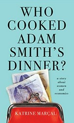 Who cooked Adam Smith's dinner? : a story about women and economics / Katrine Marcal ; translated from the Swedish by Saskia Vogel.