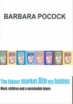 The labour market ate my babies : work, children and a sustainable future / Barbara Pocock.