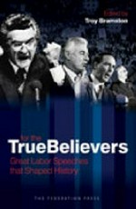 For the true believers : great Labor speeches that shaped history / edited by Troy Bramston.