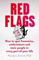 Red flags : how to spot frenemies, underminers, and toxic people in every part of your life / Wendy L. Patrick, PhD.