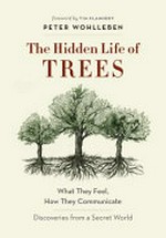 The hidden life of trees : what they feel, how they communicate : discoveries from a secret world / Peter Wohlleben ; foreword by Tim Flannery.