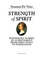 Strength of spirit : pioneering women of achievement from first fleet to federation / Susanna de Vries.