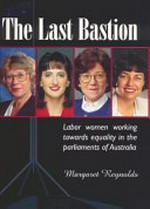 The last bastion : Labor women working towards equality in the parliaments of Australia / Margaret Reynolds.
