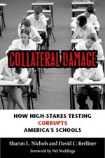 Collateral damage : how high-stakes testing corrupts America's schools / Sharon L. Nichols and David C. Berliner.