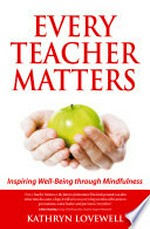 Every teacher matters : inspiring well-being through mindfulness / Kathryn Lovewell.