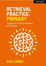 Retrieval practice: primary : a guide for primary teachers and leaders / Kate Jones.