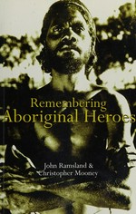 Remembering aboriginal heroes : struggle, identity and the media / John Ramsland and Christopher Mooney.