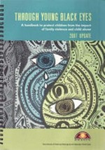 Through young black eyes : a handbook to protect Aboriginal and Torres Strait Islander children from the impact of family violence and child abuse : 2007 update / Secretariat of National Aboriginal and Islander Child Care (SNAICC).