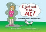 I just want to be... me! : building resilience in young people / by Timothy Bowden and Sandra Bowden ; illustrations by Sandra Bowden ; foreword by Russ Harris.