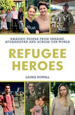 Refugee heroes : amazing people from Ukraine, Afghanistan and across our world / Laurie Nowell.