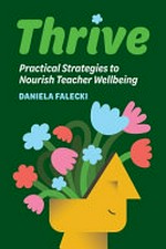 Thrive : practical strategies to nourish teacher wellbeing / Daniela Falecki
