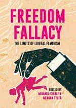 Freedom fallacy : the limits of liberal feminism / edited by Miranda Kiraly and Meagan Tyler.