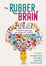 The rubber brain : a toolkit for optimising your study, work, and life! / Sue Morris, Jacquelyn Cranney, Peter Baldwin, Leigh Mellish and Annette Krochmalik.