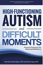 High-functioning autism and difficult moments : practical solutions for reducing meltdowns / Brenda Smith Myles, and Ruth Aspy.