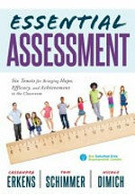 Essential assessment : six tenets for bringing hope, efficacy, and achievement to the classroom / Cassandra Erkens; Tom Schimmer; Nicole Dimich Vagle.