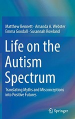 Life on the autism spectrum : translating myths and misconceptions into positive futures / Matthew Bennett, Amanda A. Webster, Emma Goodall, Susannah Rowland.