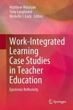 Work-integrated learning case studies in teacher education : epistemic reflexivity / M. Winslade, T. Loughland, M.J. Eady, editors.
