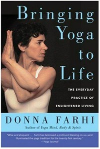 Bringing Yoga to life : the everyday practice of enlightened living / Donna Farhi.