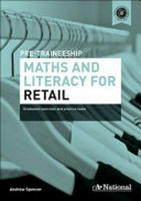 Pre-traineeship maths & literacy for retail : graduated exercises and practice exam / Andrew Spencer.