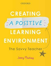 Creating a positive learning environment : the savvy teacher / Jenny Mackay.