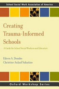 Creating trauma-informed schools : a guide for school social workers and educators / Eileen A. Dombo, Christine Anlauf Sabatino.