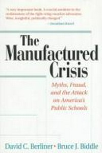 The manufactured crisis : myths, fraud, and the attack on America's public schools / David C. Berliner, Bruce J. Biddle.