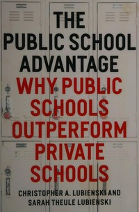 The public school advantage : why public schools outperform private schools / Christopher A. Lubienski and Sarah Theule Lubienski.