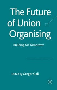 The future of union organising : building for tomorrow / edited by Gregor Gall.