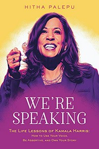 We're speaking : the life lessons of Kamala Harris : how to use your voice, be assertive, and own your story / Hitha Palepu.