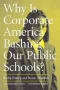 Why is corporate America bashing our public schools? / Kathy Emery and Susan Ohanian.