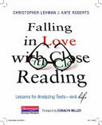 Falling in love with close reading : lessons for analyzing texts- and life / Christopher Lehman & Kate Roberts, foreword by Donalyn Miller.