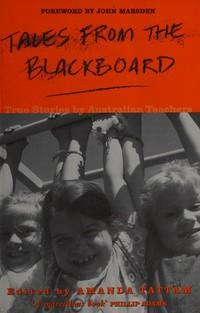 Tales from the blackboard : true stories by Australian teachers. edited by Amanda Tattam.