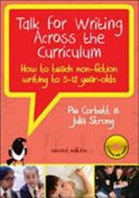 Talk for writing across the curriculum : how to teach non-fiction writing to 5-12 year-olds / Pie Corbett and Julia Strong.