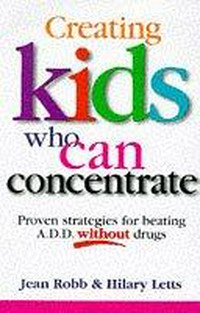 Creating kids who can concentrate : proven strategies for beating ADD without drugs / Jean Robb and Hilary Letts.