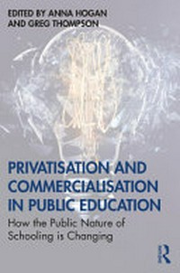 Privatisation and commercialisation in public education : how the public nature of schooling is changing / edited by Anna Hogan and Greg Thompson.