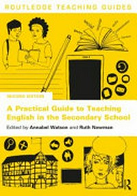 A practical guide to teaching English in the secondary school / edited by Annabel Watson and Ruth Newman.