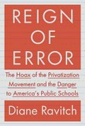 Reign of error : the hoax of the privatization movement and the danger to America's public schools / Diane Ravitch.