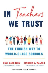 In teachers we trust : the Finnish way to world-class schools / Pasi Sahlberg and Timothy D. Walker ; foreword by Andy Hargreaves.